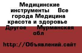 Медицинские инструменты  - Все города Медицина, красота и здоровье » Другое   . Мурманская обл.